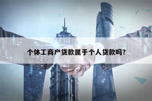 个体工商户贷款属于个人贷款吗？
