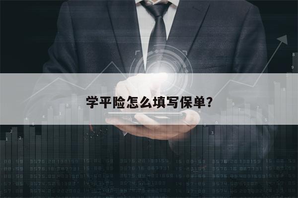学平险怎么填写保单？