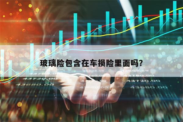 玻璃险包含在车损险里面吗？