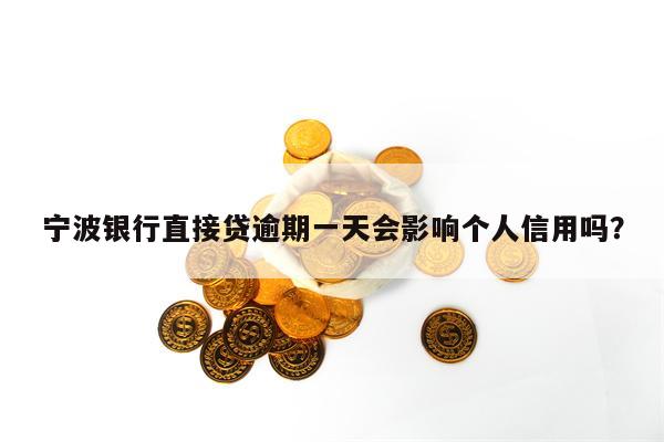 宁波银行直接贷逾期一天会影响个人信用吗？
