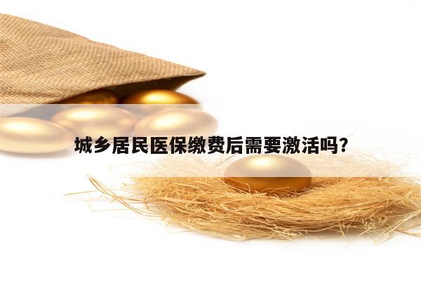城乡居民医保缴费后需要激活吗？