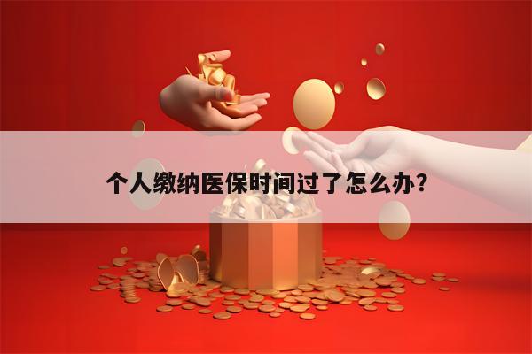 个人缴纳医保时间过了怎么办？
