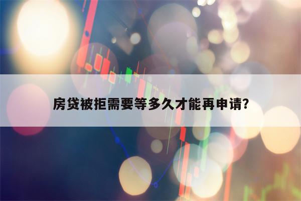 房贷被拒需要等多久才能再申请？