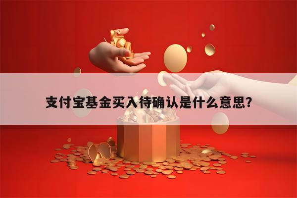 支付宝基金买入待确认是什么意思？