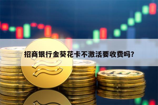 招商银行金葵花卡不激活要收费吗？
