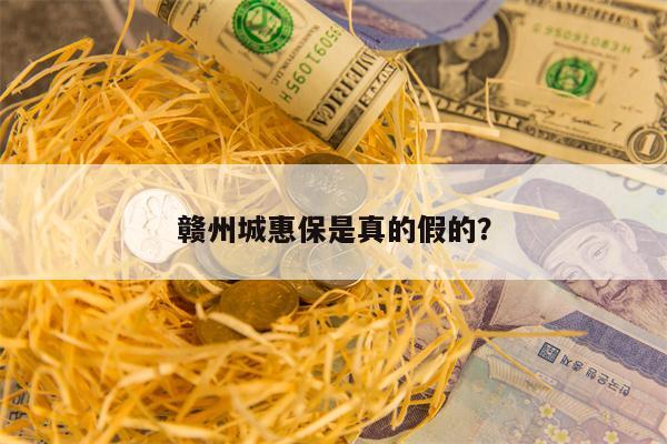赣州城惠保是真的假的？