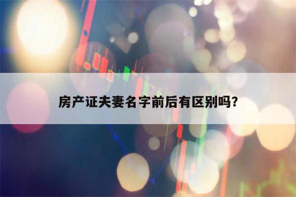 房产证夫妻名字前后有区别吗？
