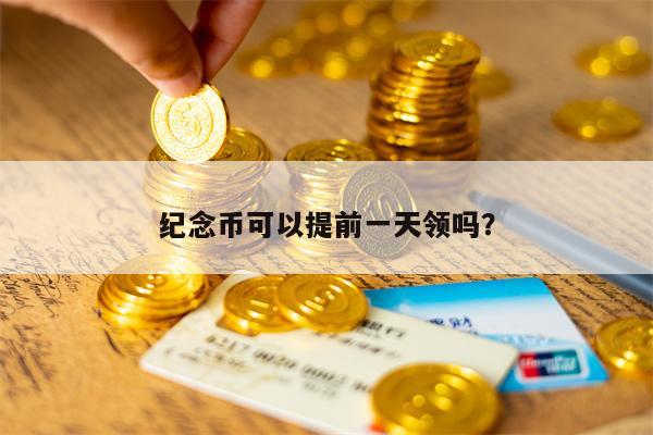 纪念币可以提前一天领吗？