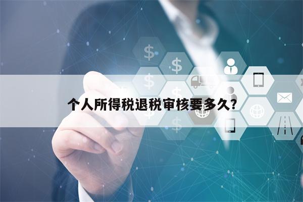 个人所得税退税审核要多久？