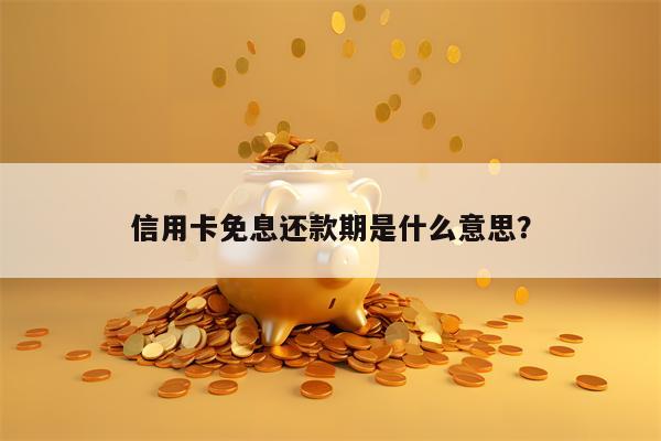 信用卡免息还款期是什么意思？