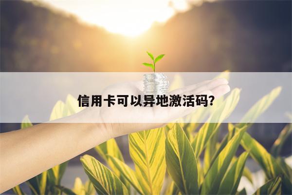 信用卡可以异地激活码？