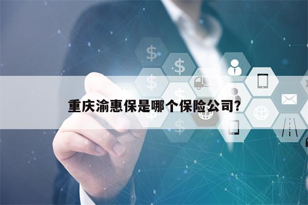 重庆渝惠保是哪个保险公司？