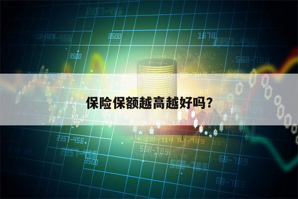 保险保额越高越好吗？