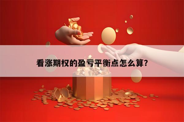 看涨期权的盈亏平衡点怎么算？