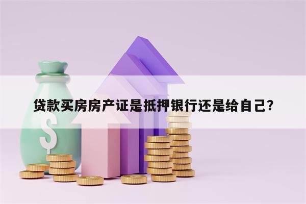 贷款买房房产证是抵押银行还是给自己？