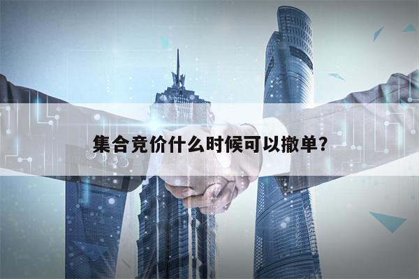 集合竞价什么时候可以撤单？