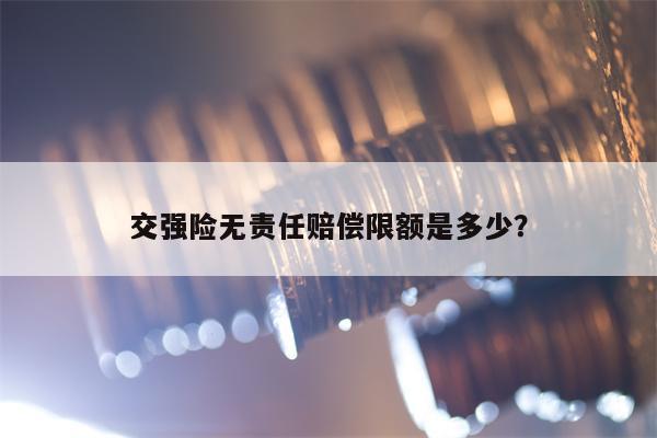 交强险无责任赔偿限额是多少？