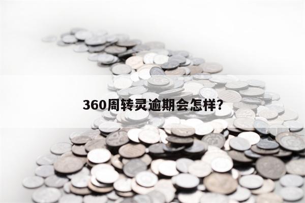 360周转灵逾期会怎样？