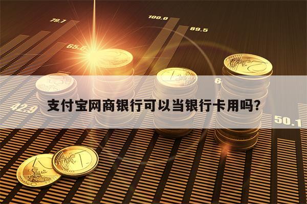 支付宝网商银行可以当银行卡用吗？
