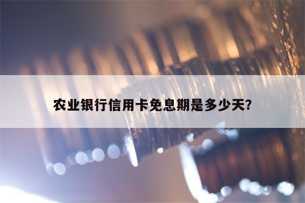 农业银行信用卡免息期是多少天？
