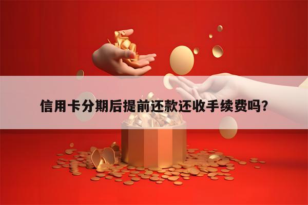 信用卡分期后提前还款还收手续费吗？