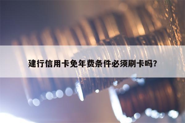 建行信用卡免年费条件必须刷卡吗？