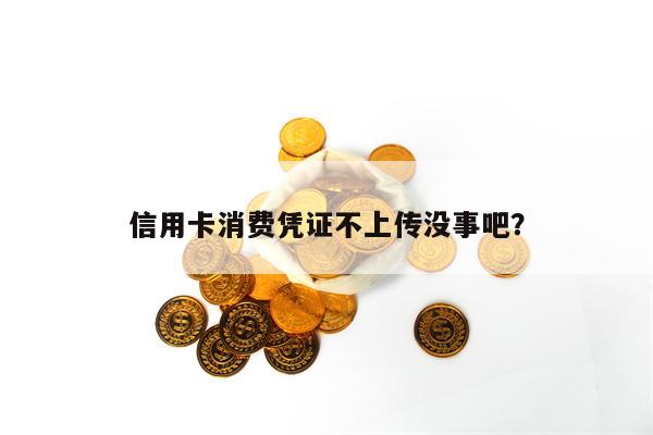 信用卡消费凭证不上传没事吧？