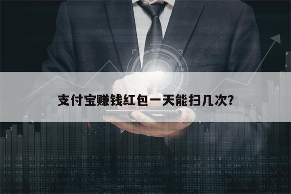 支付宝赚钱红包一天能扫几次？