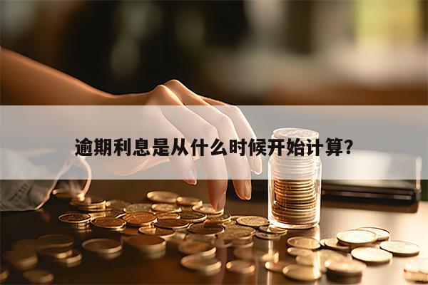 逾期利息是从什么时候开始计算？
