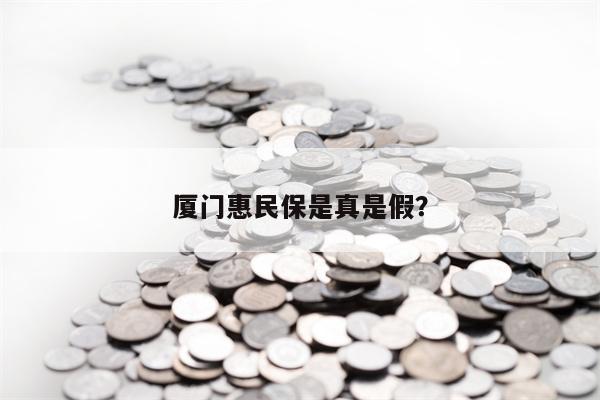 厦门惠民保是真是假？