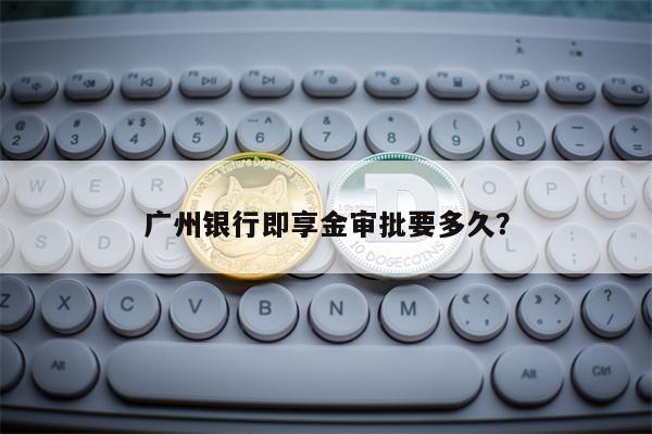 广州银行即享金审批要多久？