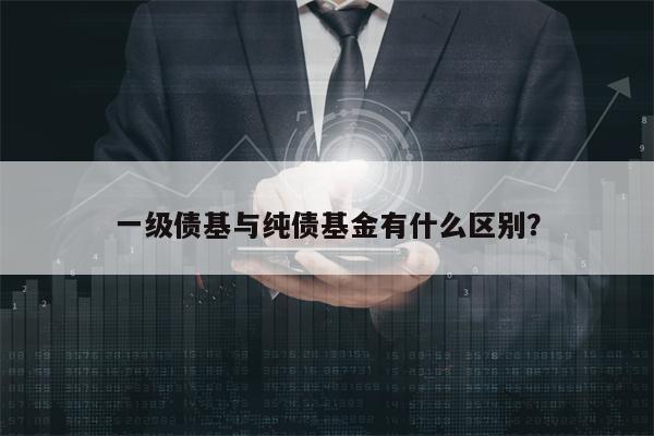 一级债基与纯债基金有什么区别？
