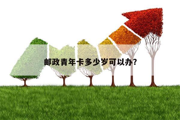 邮政青年卡多少岁可以办？