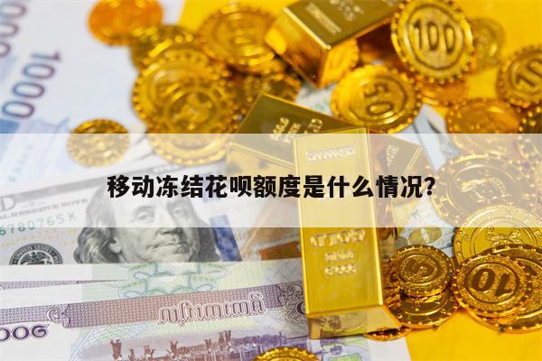 移动冻结花呗额度是什么情况？