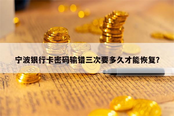宁波银行卡密码输错三次要多久才能恢复？
