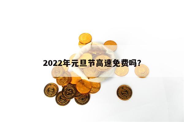 2022年元旦节高速免费吗？