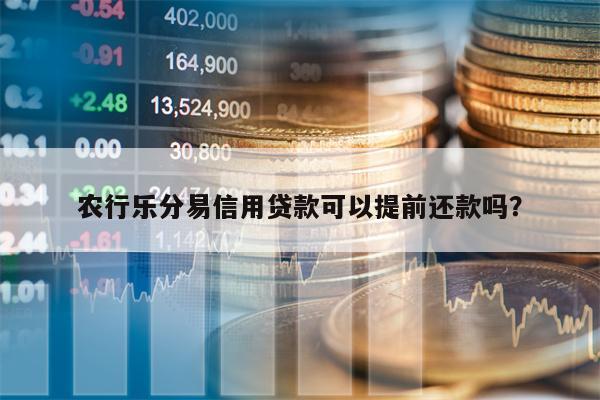 农行乐分易信用贷款可以提前还款吗？
