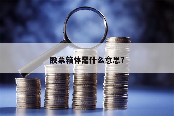 股票箱体是什么意思？
