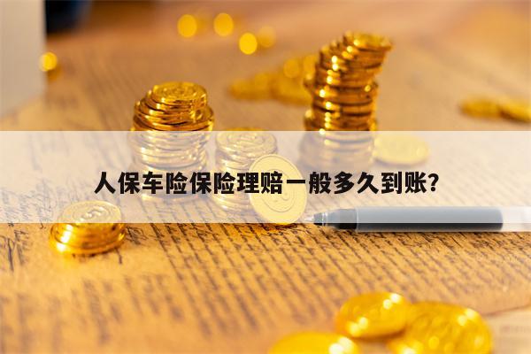 人保车险保险理赔一般多久到账？
