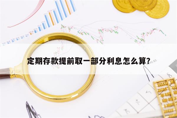 定期存款提前取一部分利息怎么算？