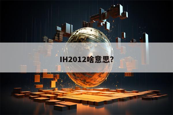 IH2012啥意思？