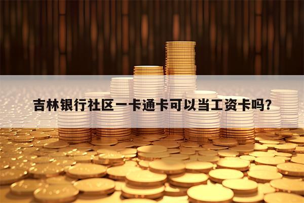 吉林银行社区一卡通卡可以当工资卡吗？