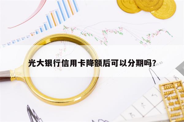 光大银行信用卡降额后可以分期吗？