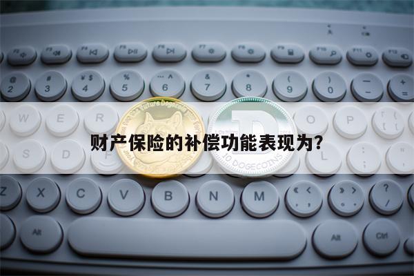 财产保险的补偿功能表现为？