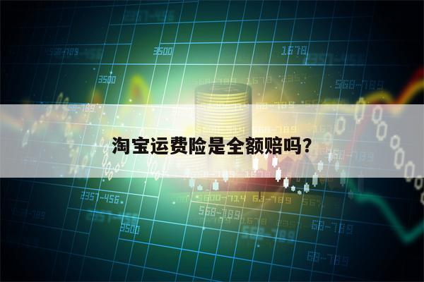 淘宝运费险是全额赔吗？