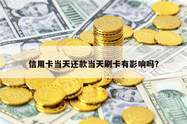 信用卡当天还款当天刷卡有影响吗？