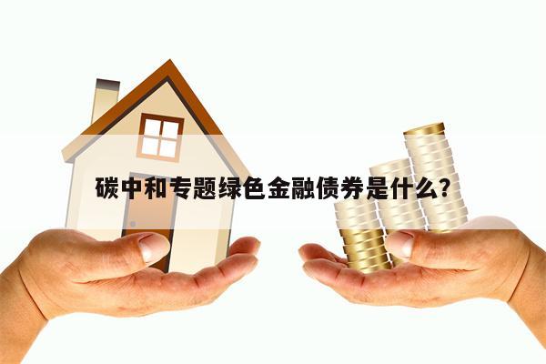 碳中和专题绿色金融债券是什么？
