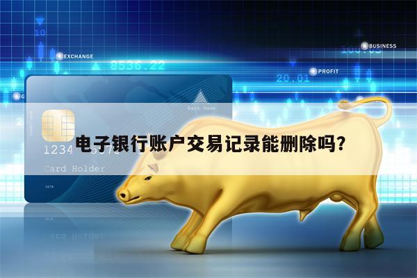 电子银行账户交易记录能删除吗？