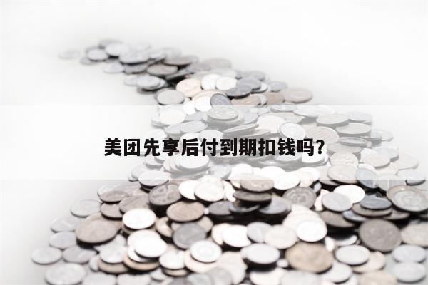 美团先享后付到期扣钱吗？