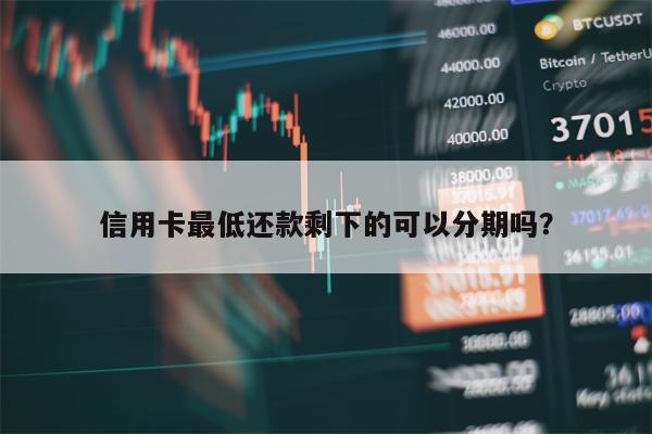 信用卡最低还款剩下的可以分期吗？